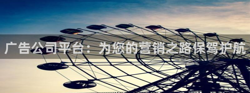 sbobet利记预测pc在线预测网址：广告公司平台：为您的营销之路保驾护航