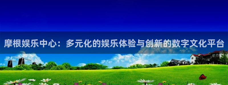 sbobet利记游戏：摩根娱乐中心：多元化的娱乐体验与创新的数字文化平台