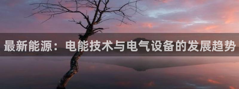 sbobet利记下载链接：最新能源：电能技术与电气设备的发展趋势