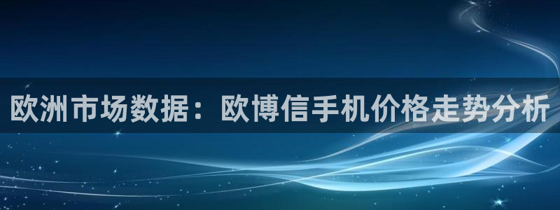 sbobet利记下载：欧洲市场数据：欧博信手机价格走势分析