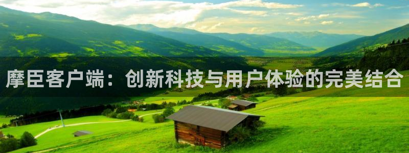 sbobet利记平台app下载：摩臣客户端：创新科技与用户体验的完美结合
