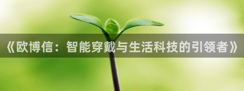 sbobet利记平台注册：《欧博信：智能穿戴与生活科技的引领者》