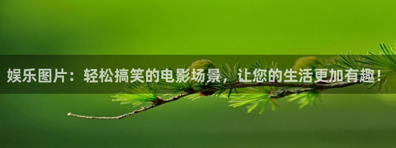 sbobet利记平台链接：娱乐图片：轻松搞笑的电影场景，让您的生活更加有趣！