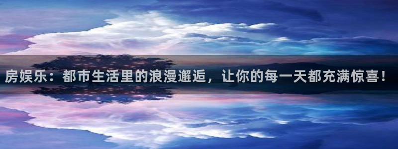 壹号平台注册链接官网下载：房娱乐：都市生活里的浪漫邂逅，让你的每一天都充满惊喜！
