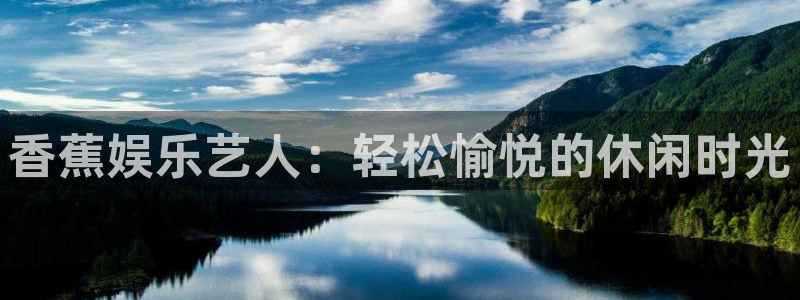 sbobet利记平台app下载安装：香蕉娱乐艺人：轻松愉悦的休闲时光