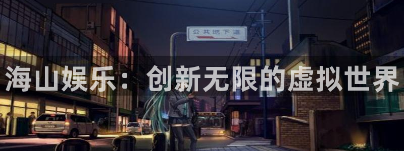 壹号官网app下载安装：海山娱乐：创新无限的虚拟世界