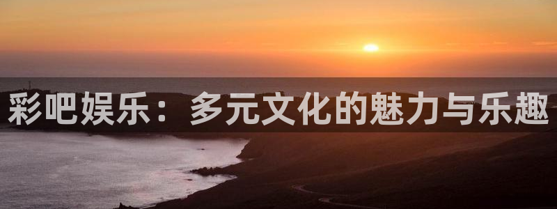 sbobet利记是什么平台：彩吧娱乐：多元文化的魅力与乐趣