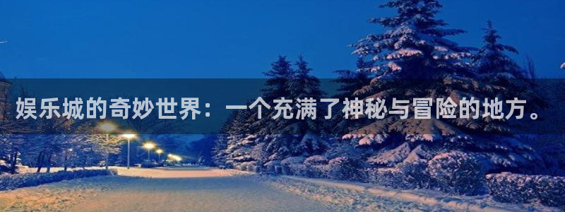 sbobet利记平台官方入口：娱乐城的奇妙世界：一个充满了神秘与冒险的地方。